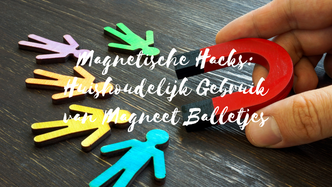 Magnetische Hacks: Huishoudelijk Gebruik van Magneet Balletjes